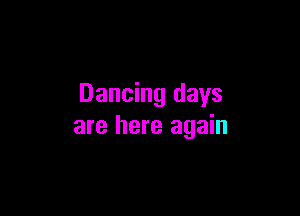 Dancing days

are here again
