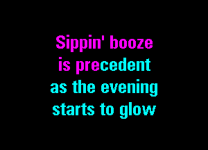 Sippin' booze
is precedent

as the evening
starts to glow