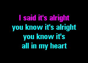 I said it's alright
you know it's alright

you know it's
all in my heart