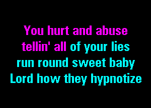 You hurt and abuse
tellin' all of your lies
run round sweet baby
Lord how they hypnotize