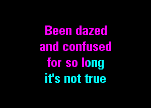 Been dazed
and confused

for so long
it's not true