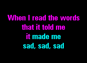 When I read the words
mmanme

it made me
sad,sad,sad