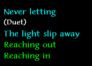 Never letting
(Duet)

The light slip away
Reaching out
Reaching in