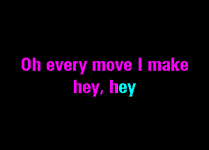 on every move I make

hey.hey