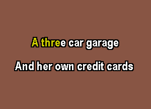 A three car garage

And her own credit cards