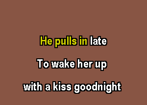 He pulls in late

To wake her up

with a kiss goodnight