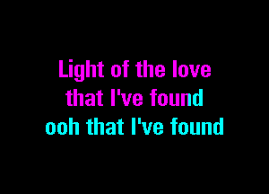 Light of the love

that I've found
ooh that I've found