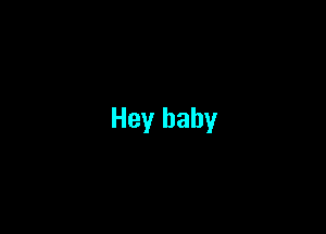 Hey baby