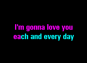 I'm gonna love you

each and every day