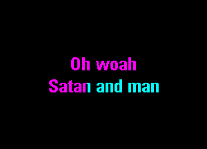 0h woah

Satan and man
