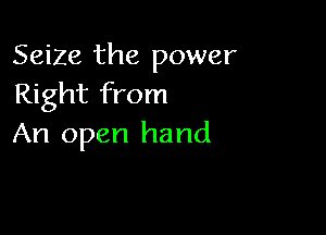 Seize the power
Right from

An open hand