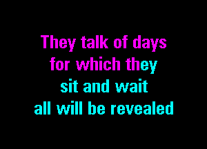 They talk of days
for which they

sit and wait
all will he revealed