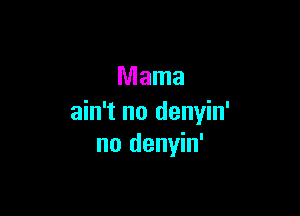 Mama

ain't no denyin'
no denyin'