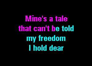 Mine's a tale
that can't he told

my freedom
I hold dear