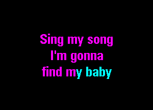 Sing my song

I'm gonna
find my baby