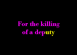 For the killing

of a deputy