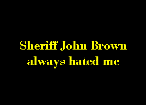 Sheriff J 01111 Brown

always hated me