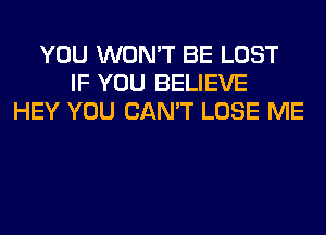 YOU WON'T BE LOST
IF YOU BELIEVE
HEY YOU CAN'T LOSE ME