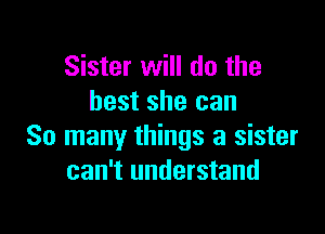 Sister will do the
best she can

So many things a sister
can't understand