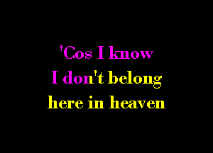 'Cos I know

I don't belong

here in heaven