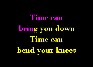 Time can
brmg you down

Time can

bend your knees