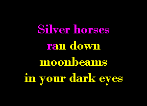 Silver horses
ran down
moonbeams

in your dark eyes

g