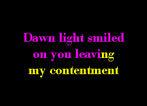 Dawn light smiled

on you leaving

my contentment

g