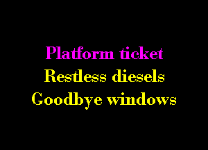 Platform ticket
Restless diesels

Goodbye windows

g