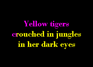Yellow tigers
crouched in jungles
in her dark eyes