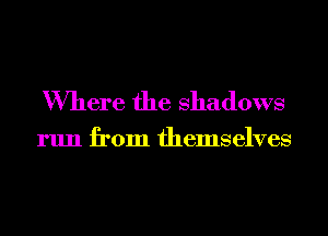 Where the Shadows

run from themselves
