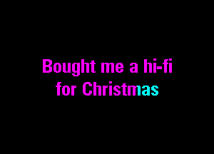 Bought me a hi-fi

for Christmas
