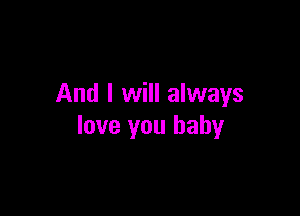 And I will always

love you baby