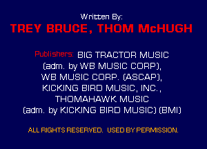 W ritten Byz

BIG TRACTOR MUSIC
Eadm. byWB MUSIC CORP).

WB MUSIC CORP. EASCAPJ.
KICKING BIRD MUSIC, INC,
THDMAHAWK MUSIC
(adm. by KICKING BIRD MUSIC) (BMIJ

ALL RIGHTS RESERVED. USED BY PERMISSION