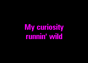 My curiosity

runnin' wild