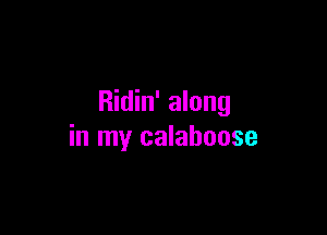 Ridin' along

in my calahoose