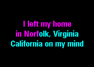 I left my home

in Norfolk, Virginia
California on my mind