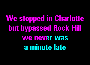 We stopped in Charlotte
but bypassed Rock Hill

we never was
a minute late