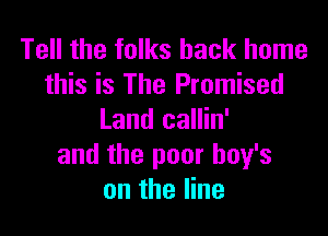 Tell the folks back home
this is The Promised

Land callin'
and the poor boy's
on the line