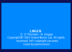 LINGER
D 0' Riordan - N. Hogan
Copyrighto1992 Island Music Ltd. All rights
reserved Int'l copyrightsecured.
Used by permission