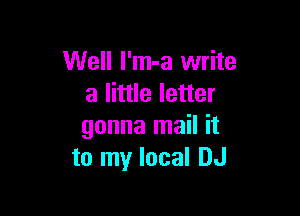 Well l'm-a write
a little letter

gonna mail it
to my local DJ