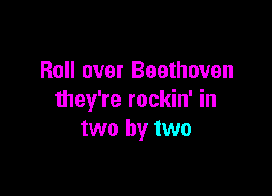 Roll over Beethoven

they're rockin' in
two by two