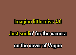 Imagine little miss 4.0

Just smilin' for the camera

on the cover of Vogue