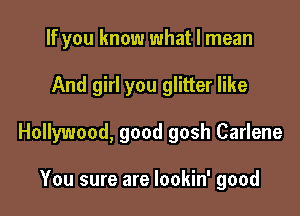If you know what I mean

And girl you glitter like

Hollywood, good gosh Carlene

You sure are lookin' good