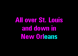 All over St. Louis

and down in
New Orleans