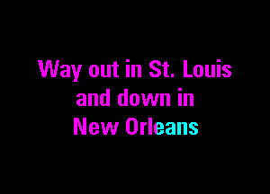 Way out in St. Louis

and down in
New Orleans