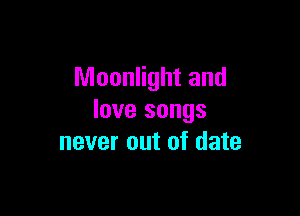 Moonlight and

love songs
never out of date