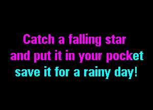 Catch a falling star

and put it in your pocket
save it for a rainy day!