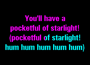 You'll have a
pocketful of starlight!
(pocketful of starlight!

hum hum hum hum hum)