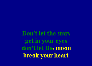 Don't let the stars
get in your eyes
don't let the moon
break your heart