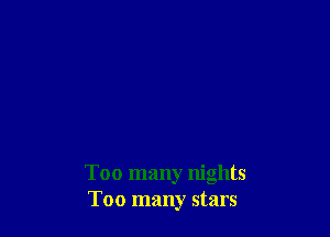 Too many nights
Too many stars